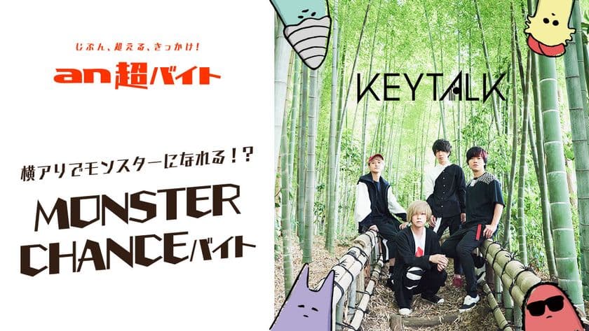 「an超バイト」× ロックバンド『KEYTALK』
横浜アリーナでモンスターになれる？！
“MONSTER CHANCE”バイト募集！