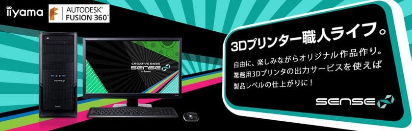 iiyama PC、「SENSE∞（センス インフィニティ）」より
3Dプリント・3D CAD制作[Fusion 360]向けデスクトップパソコンを発売
