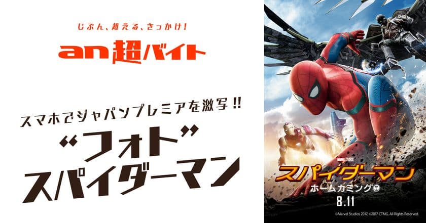 「an超バイト」×映画『スパイダーマン：ホームカミング』
“フォト”スパイダーマン バイト募集　
“スパイダーマン・スーツ”を着用して、
スマホでジャパンプレミアを激写！？