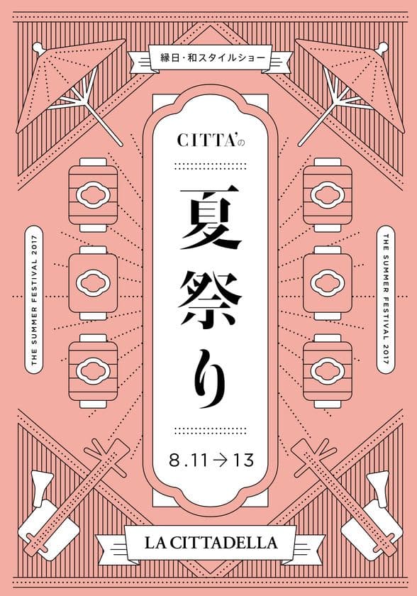 縁日・和スタイルショー「CITTA'の夏祭り」開催！
開催日程：2017年8月11日(金・祝)～13日(日)