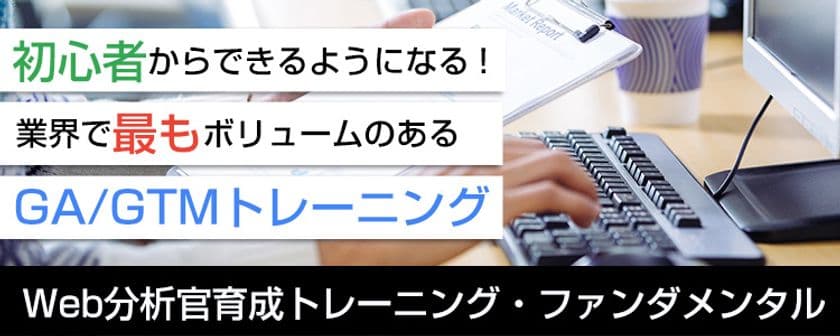 初心者からできるようになる！
業界で最もボリュームのあるGA／GTMトレーニング
Web分析官育成トレーニング・ファンダメンタル開講