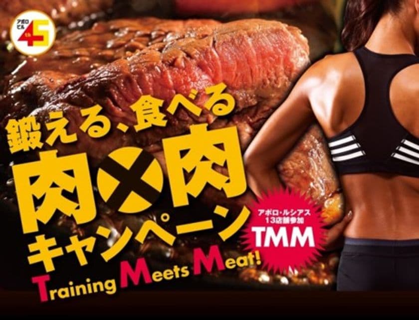 きんえいアポロビル４５周年記念
アポロ・ルシアスの肉料理１３店舗と東急スポーツ
オアシスがコラボする「鍛える、食べる　肉×肉
キャンペーン（Training　Meets　Meat！:TMM）」
