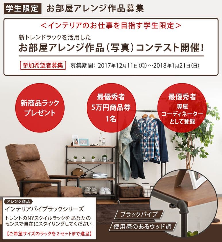 【学生限定】インテリアのお仕事を目指す方対象　
新トレンドラックを活用した
「お部屋アレンジコンテスト」開催！
最優秀者に5万円分商品券
＋専属コーディネーターに登録契約