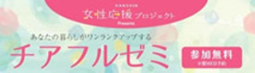 女性の暮らしがワンランクアップする学びの場
「チアフルゼミ」を1月～3月に開催！