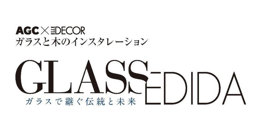 ELLE DECORと手を組んだガラスの企画展
　AGC Studioにて2月13日より開催
「GLASS/EDIDA」～ガラスで継ぐ伝統と未来～