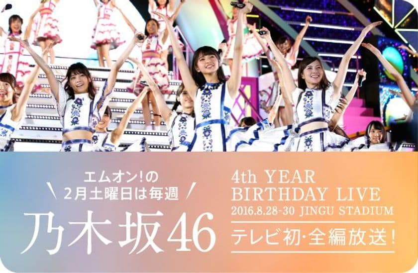 【MUSIC ON! TV（エムオン!）】
エムオン!の2月土曜日は毎週、乃木坂46！
乃木坂46の6周年を記念して、
「4th YEAR BIRTHDAY LIVE」テレビ初・全編放送！他
コンテンツ盛りだくさん!!