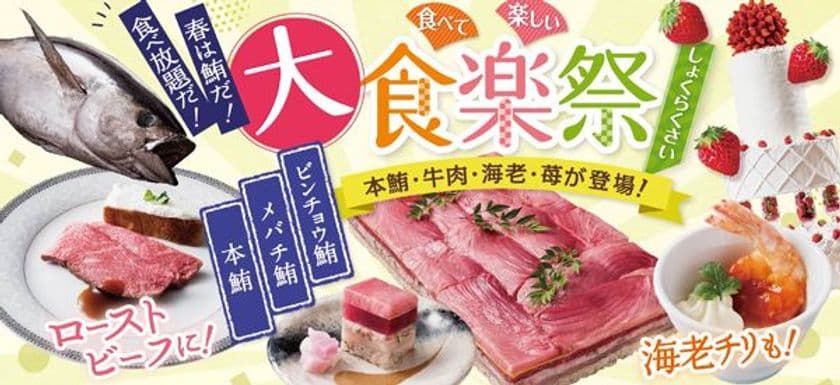 【和・洋・中・デザート】人気食材が食べ放題に大集合
春の「大・食楽祭（しょくらくさい）」開催！
本鮪・メバチ鮪・ビンチョウ鮪
＜大迫力＞3種鮪を贅沢に重ねた変わり寿司など