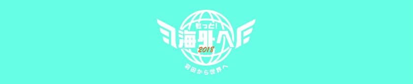 羽田空港国際線ターミナル初のアウトバウンドの祭典
「もっと！海外へ2018 ～羽田から世界へ～」詳細決定！