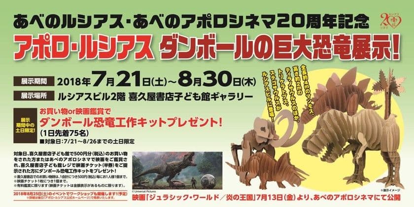【きんえい】
あべのルシアス・あべのアポロシネマ開業２０周年記念
アポロビル・ルシアスビル夏休みスペシャルイベント
「アポロ・ルシアス　ダンボールの巨大恐竜展示！」
開催期間：２０１８年７月２１日（土）～８月３０日（木）