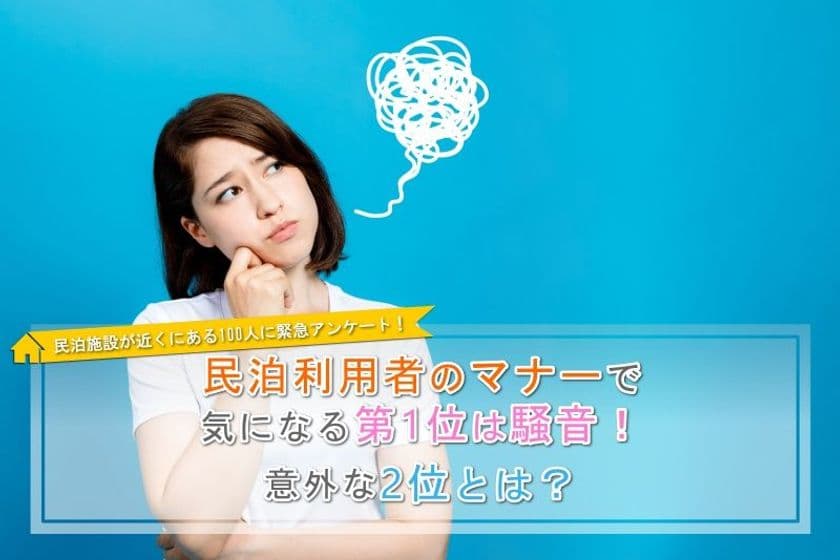 民泊施設が近くにある100人に緊急アンケート！
民泊利用者のマナーで気になる第1位は騒音！
第2位には意外な「ゴミの分別」がランクイン