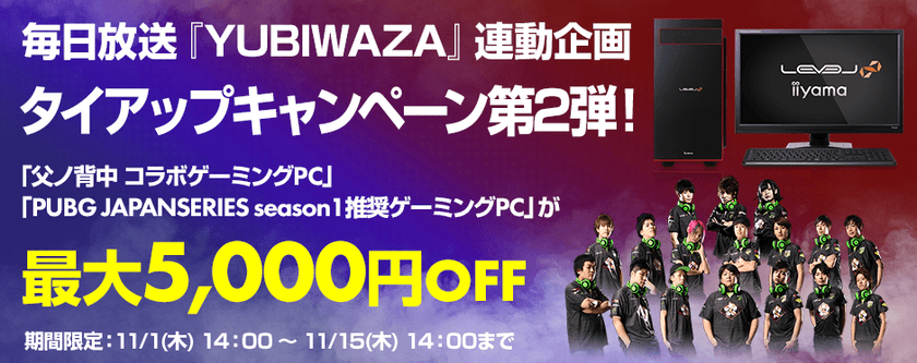 パソコン工房Webサイトおよび全国の各店舗にて
毎日放送『YUBIWAZA』連動企画
『LEVEL∞ タイアップキャンペーン第2弾』がスタート！