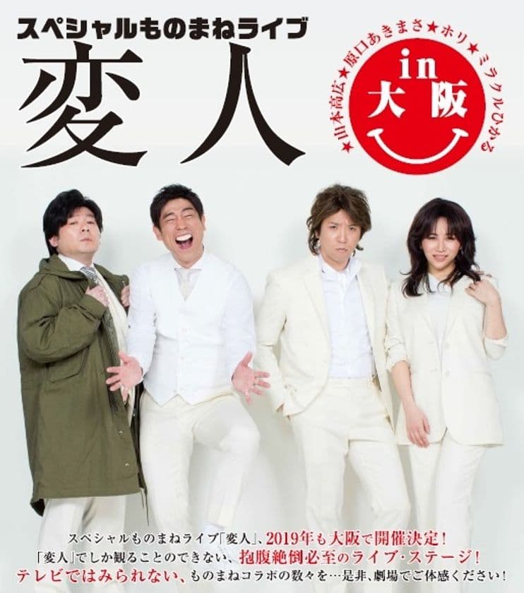 【追加公演決定】1/13（日）16：00開演
抱腹絶倒必至のライブ・ステージ！
テレビではみられない、ものまねコラボの数々 
「スペシャルものまねライブ変人in大阪2019」 
2019年も大阪で開催！
