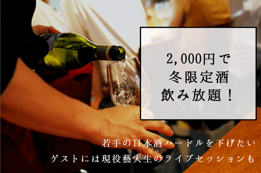 若手の日本酒ハードルを下げたい　
2,000円で冬限定酒飲み放題！
ゲストには現役藝大生のライブセッションも