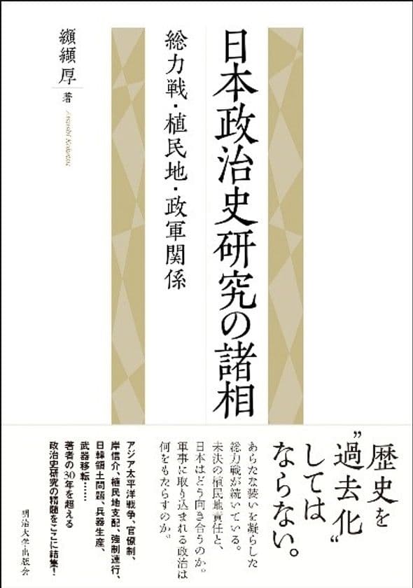 戦後政治の意味を〈戦前〉から問い直す力作！明治大学出版会より、
『日本政治史研究の諸相―総力戦・植民地・政軍関係』を刊行 
～全国の書店にて１月発売