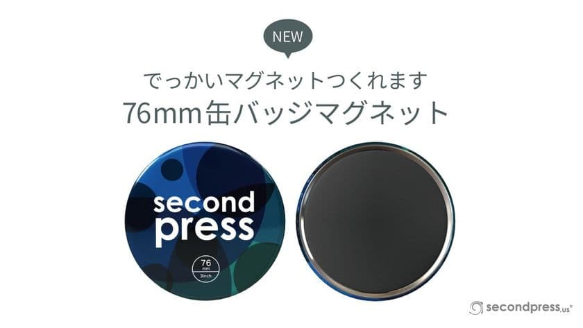 待望！ビックサイズマグネットリリース！
国内最大級のオリジナル缶バッジ製造サービス　
secondpress、76mm缶バッジマグネットをリリース