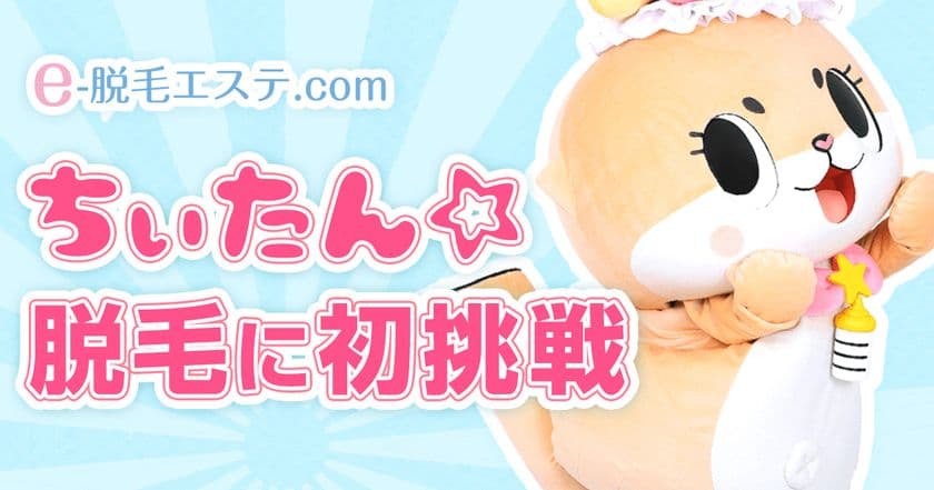 ちぃたん☆が脱毛に初挑戦！
実際にクリニックで脱毛する様子を密着取材！
～e-脱毛エステ×ちぃたん☆コラボ～