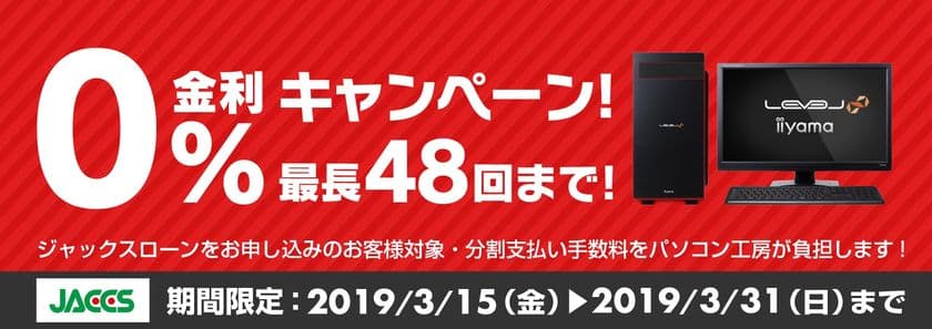 パソコン工房Webサイトおよび全国の各店舗にて
分割支払い手数料が最大 48回まで無料になる
お得な『ショッピングローン 0％金利キャンペーン』を開始！！