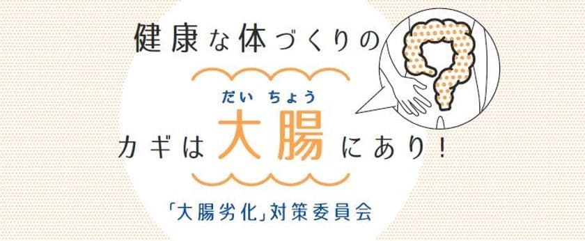 「大腸」への意識向上、「大腸」起因の健康課題の
啓発推進を目的とした『大腸劣化』対策委員会　
発足のお知らせ
