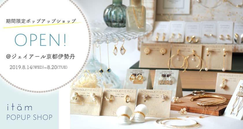 ノンホールピアス専門店「itam(アイタム)」の
ポップアップショップがジェイアール京都伊勢丹で
8月14～20日まで期間限定OPEN