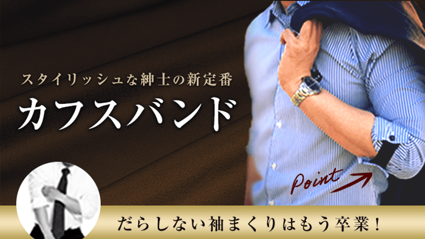 だらしない袖まくりはもう卒業！
紳士の新定番カフスバンド VONJILが
クラウドファンディング開始24時間以内で500％越えの目標達成！