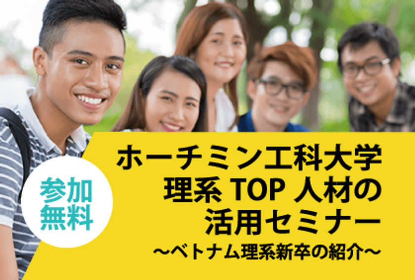 優秀なグローバル理系人材採用を検討している企業対象　
「ホーチミン工科大学　理系TOP人材の活用セミナー」(無料)を
東京・大阪で実施