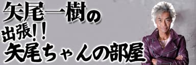 矢尾一樹の出張!! 矢尾ちゃんの部屋