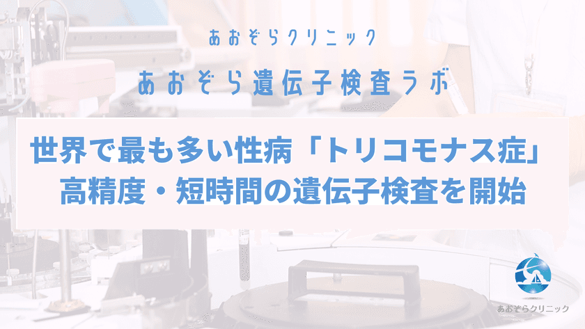 あおぞらクリニック、世界で最も多い性病
「トリコモナス症」の遺伝子検査を開始　
最短で4時間*で検査結果を提供