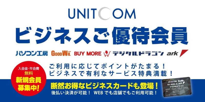 ビジネスでのパソコン・パソコン関連機器のご購入に強い味方！
法人・個人事業主様専用の「ユニットコム ビジネスご優待会員」
サービスを新規オープン！売掛(後払い)決済が可能な
「ユニットコムB2Bメンバーカード」も受付開始！
