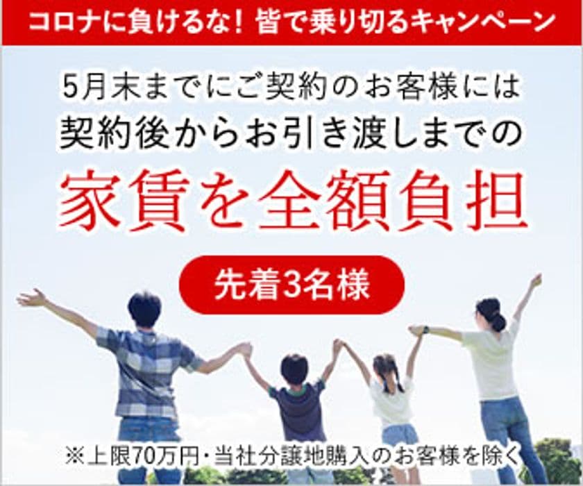 先着3名限定！コロナに負けるな！キャンペーン実施
～契約後からお引き渡しまでの家賃全額負担！5月31日まで～