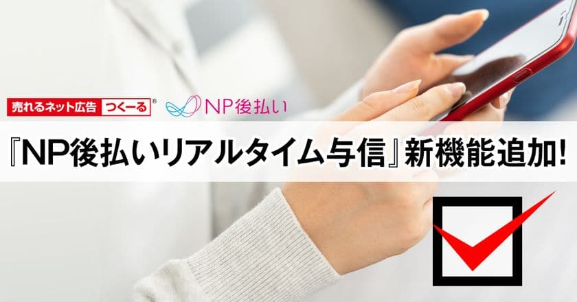 『売れるネット広告つくーる』に
『NP後払いリアルタイム与信』機能追加　
申込完了前に後払い決済の与信が可能に！