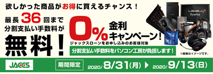 パソコン工房Webサイトおよび全国の各店舗にて
分割支払い手数料が最長 36 回まで無料になる
お得な『ショッピングローン 0％金利キャンペーン』を開始！！