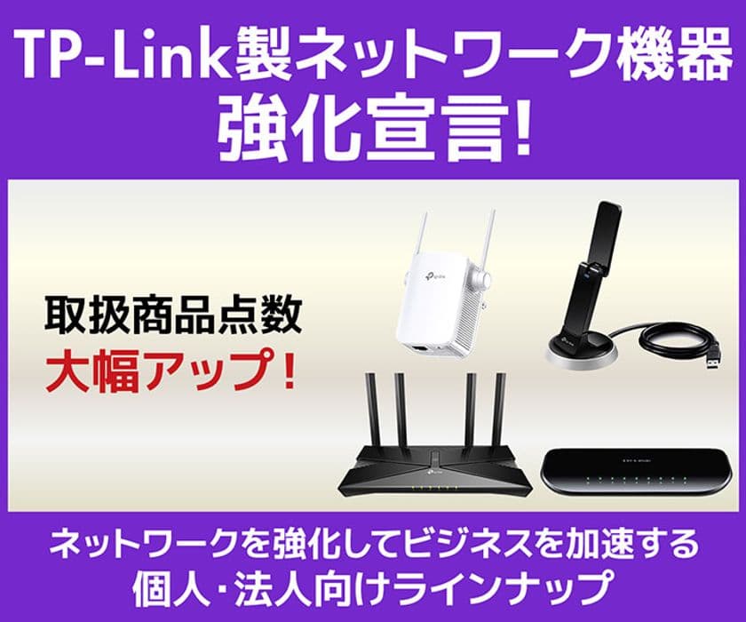 パソコン工房WEBサイトにて、人気のネットワーク機器メーカー
TP-Link製品の取扱商品点数 大幅アップ！
『TP-Link強化宣言』を実施！