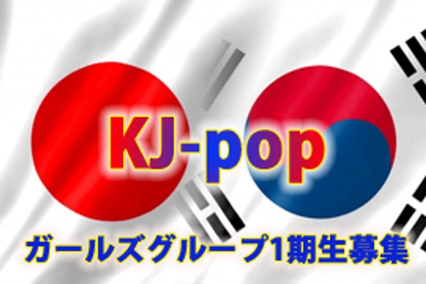 K-popとJ-popを融合させたKJ-popガールズグループ新結成！
1期生オーディション募集！