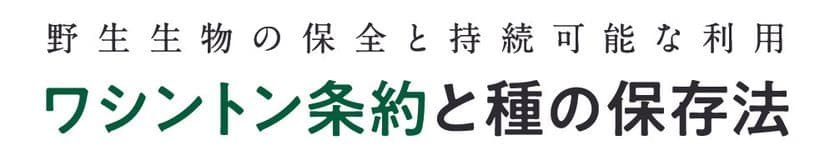 環境省ウェブサイト『「ワシントン条約と種の保存法」
～野生動植物の保全と持続可能な利用が、私たちの未来を創る～』を
2021年4月にリニューアル