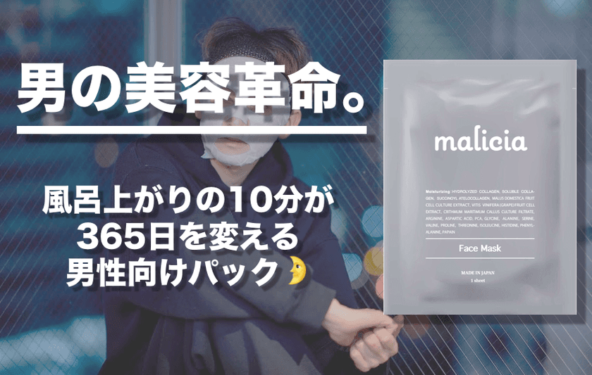 目指すは男の美容革命！風呂上がりの10分で365日を変える
男性用パック「malicia」を3月26日発売　
～Makuakeでのクラウドファンディングにも同じく挑戦！～