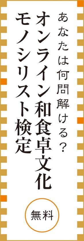日本の食卓文化を世界へ、日本人の心の食育「和食卓育」　
「和食卓文化モノシリスト検定」スタート！
無料オンライン受験で和食卓クイズに挑戦！