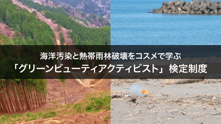 海洋汚染と熱帯雨林破壊をコスメで学ぶ
「グリーンビューティアクティビスト」検定制度をスタート