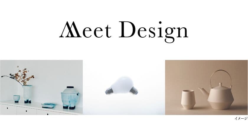 デザインを武器にしたプロダクトレーベルらが集結！
インテリア ライフスタイル2021から
新プロジェクト「Meet Design」開催