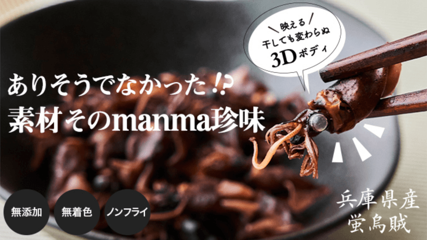 新しい特殊乾燥で実現！“素材そのmanma珍味”
2021年6月6日(日)までクラウドファンディング Makuakeにて
プロジェクト実施！