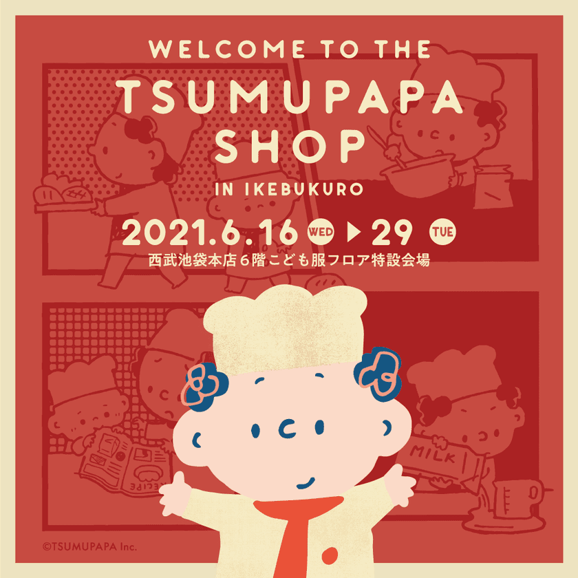 インスタグラマーつむぱぱPOPUP SHOP
「WELCOME TO THE TSUMUPAPA SHOP」
6月16日より西武池袋にて開催