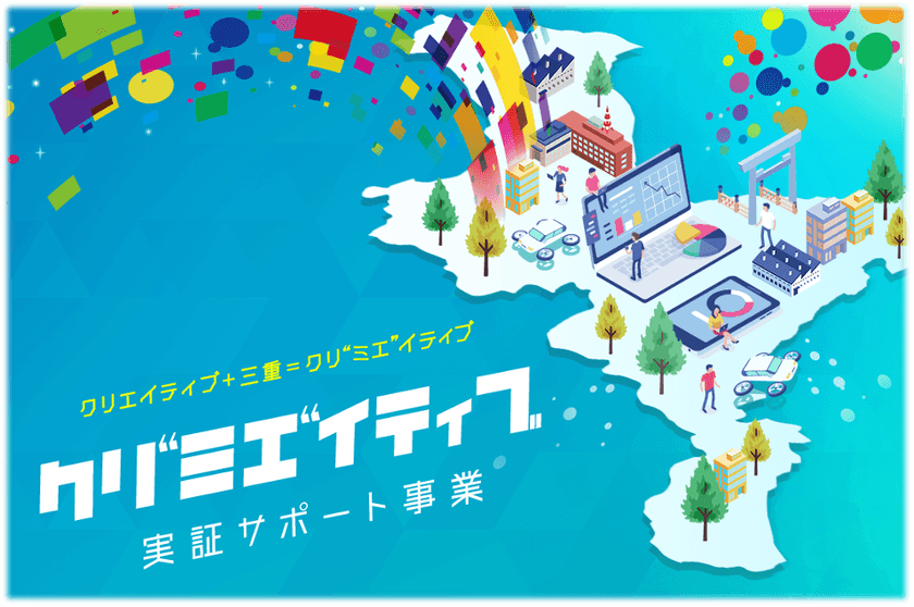 【三重県主催】地域課題・社会課題解決に向けた
「クリ“ミエ”イティブ」実証サポート事業の
提案事業者の募集を開始