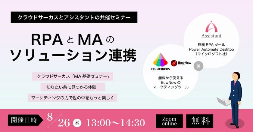 Cloud CIRCUSを提供するクラウドサーカス株式会社の
MAツール「BowNow」と
無料RPAツール「Power Automate Desktop」
(マイクロソフト社)をテーマにした共催セミナー開催！