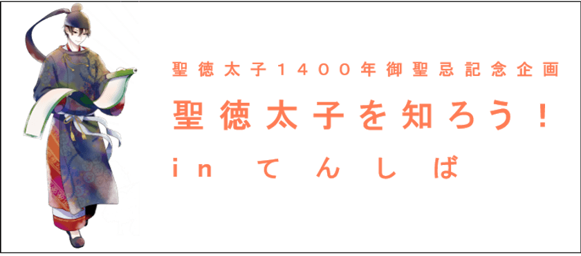 ー聖徳太子１４００年御聖忌ー
聖徳太子を知ろう！ in てんしば
てんしばで聖徳太子の「歴史、文化、時代」を
「学んで、知って、体験」！