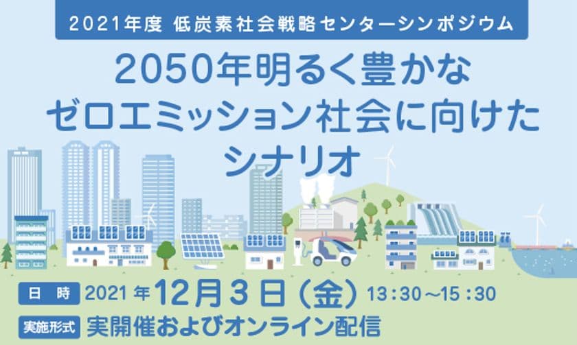 シンポジウム
「2050年明るく豊かなゼロエミッション社会に向けたシナリオ」
12月3日に東京大学・伊藤謝恩ホールおよびオンラインにて開催