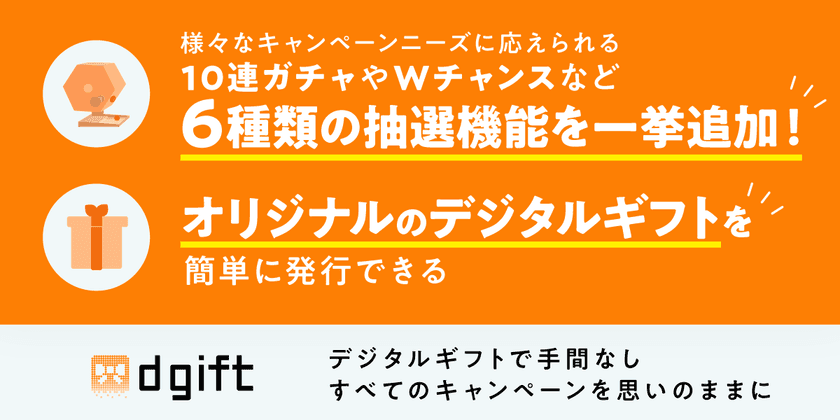 【業界初！】10連ガチャ･Wチャンス機能搭載！
デジタルギフトソリューション『dgift』が大幅リニューアル！