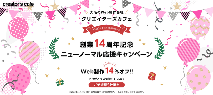 Webサイト制作を手掛けるクリエイターズカフェが
≪14周年記念 ニューノーマル応援キャンペーン≫を開催！
ご新規様5社限定でHP、WebサイトなどWeb制作費が14％オフ