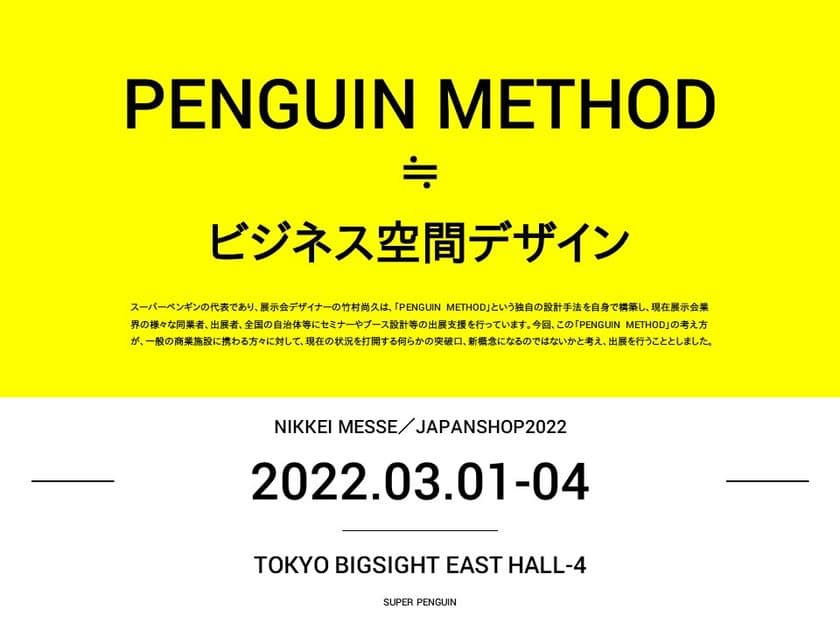 ［店舗の突破口？］次代の商空間設計の「新概念」とは？
スーパーペンギン『日経メッセ　JAPAN SHOP 2022』に出展
(3/1～4＠東京ビッグサイト)