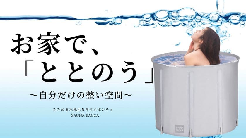 おうちが“ととのう”サウナ空間に　
たためる水風呂とコットンサウナポンチョの先行予約販売開始！
熱いお風呂で汗をかきキンキンの水風呂で「ととのう」！