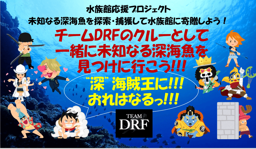 チームDRFのクルーになって
未知なる深海魚を捕獲しようプロジェクト　
6月1日までクラウドファンディングで募集！