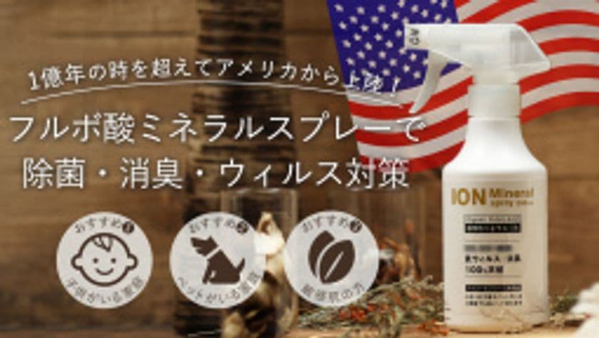 天然成分で除菌・消臭・ウイルス対策ができる
「フルボ酸イオン化ミネラルスプレー」　
Makuakeにて7月20日まで先行予約販売　
～1億年の時を超えてアメリカより上陸～